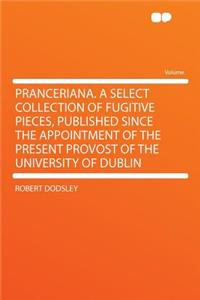 Pranceriana. a Select Collection of Fugitive Pieces, Published Since the Appointment of the Present Provost of the University of Dublin