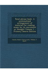 Tonal Phrase Book. a Systematized Arrangement of Material for Reading Music by Its Movement or Thought Volume 1