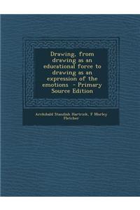 Drawing, from Drawing as an Educational Force to Drawing as an Expression of the Emotions - Primary Source Edition