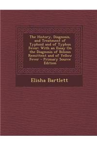The History, Diagnosis, and Treatment of Typhoid and of Typhus Fever: With an Essay on the Diagnosis of Bilious Remittent and of Yellow Fever - Primar