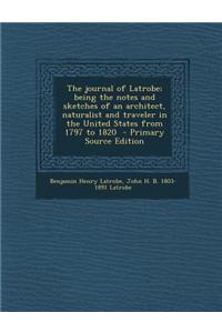 The Journal of Latrobe; Being the Notes and Sketches of an Architect, Naturalist and Traveler in the United States from 1797 to 1820 - Primary Source