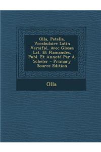 Olla, Patella, Vocabulaire Latin Versifie, Avec Gloses Lat. Et Flamandes, Publ. Et Annote Par A. Scheler - Primary Source Edition