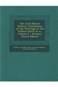The Ante-Nicene Fathers: Translations of the Writings of the Fathers Down to A, Volume 5