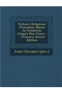 Histoire Religieuse D'issoudun Depuis Sa Fondation Jusqu'a Nos Jours...