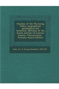 Families of the Wyoming Valley: Biographical, Genealogical and Historical. Sketches of the Bench and Bar of Luzerne County, Pennsylvania - Primary Sou