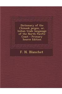 Dictionary of the Chinook Jargon, Or, Indian Trade Langauage of the North Pacific Coast - Primary Source Edition