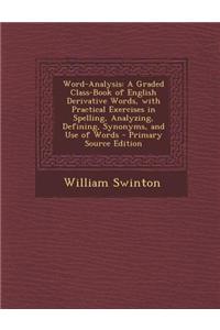 Word-Analysis: A Graded Class-Book of English Derivative Words, with Practical Exercises in Spelling, Analyzing, Defining, Synonyms,