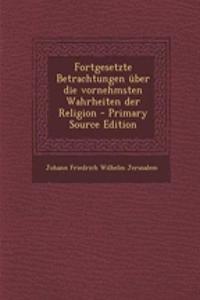 Fortgesetzte Betrachtungen Uber Die Vornehmsten Wahrheiten Der Religion