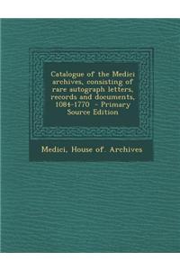 Catalogue of the Medici Archives, Consisting of Rare Autograph Letters, Records and Documents, 1084-1770 - Primary Source Edition