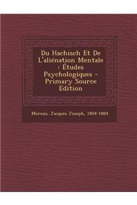 Du Hachisch Et de L'Alienation Mentale: Etudes Psychologiques