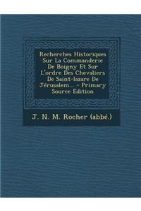 Recherches Historiques Sur La Commanderie de Boigny Et Sur L'Ordre Des Chevaliers de Saint-Lazare de Jerusalem... - Primary Source Edition