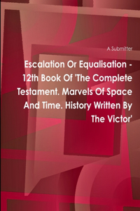 Escalation Or Equalisation - 12th Book Of 'The Complete Testament. Marvels Of Space And Time. History Written By The Victor'