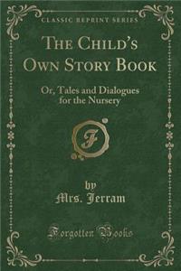 The Child's Own Story Book: Or, Tales and Dialogues for the Nursery (Classic Reprint)