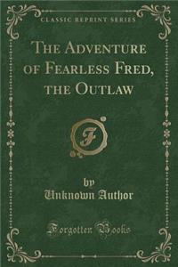 The Adventure of Fearless Fred, the Outlaw (Classic Reprint)