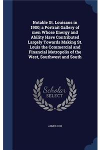 Notable St. Louisans in 1900; a Portrait Gallery of men Whose Energy and Ability Have Contributed Largely Towards Making St. Louis the Commercial and Financial Metropolis of the West, Southwest and South