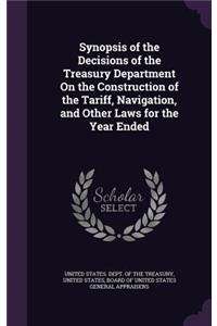 Synopsis of the Decisions of the Treasury Department on the Construction of the Tariff, Navigation, and Other Laws for the Year Ended
