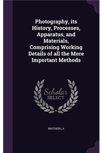Photography, its History, Processes, Apparatus, and Materials, Comprising Working Details of all the More Important Methods