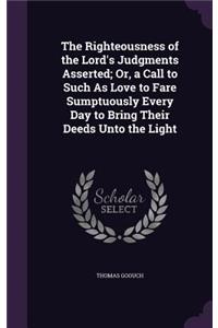 Righteousness of the Lord's Judgments Asserted; Or, a Call to Such As Love to Fare Sumptuously Every Day to Bring Their Deeds Unto the Light