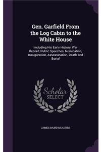 Gen. Garfield From the Log Cabin to the White House