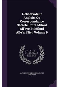 L'observateur Anglois, Ou Correspondance Secrete Entre Milord All'eye Et Milord Alle'ar [Sic], Volume 9