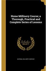 Home Millinery Course; a Thorough, Practical and Complete Series of Lessons