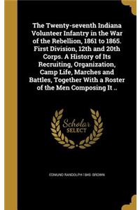 Twenty-seventh Indiana Volunteer Infantry in the War of the Rebellion, 1861 to 1865. First Division, 12th and 20th Corps. A History of Its Recruiting, Organization, Camp Life, Marches and Battles, Together With a Roster of the Men Composing It ..