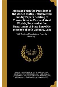 Message from the President of the United States, Transmitting Sundry Papers Relating to Transactions in East and West Florida, Received at the Department of State Since His Message of 28th January, Last