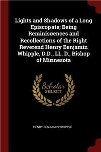 Lights and Shadows of a Long Episcopate; Being Reminiscences and Recollections of the Right Reverend Henry Benjamin Whipple, D.D., LL. D., Bishop of Minnesota