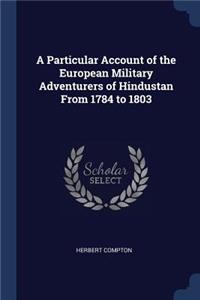 A Particular Account of the European Military Adventurers of Hindustan From 1784 to 1803