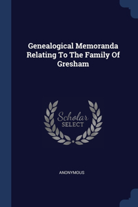 Genealogical Memoranda Relating To The Family Of Gresham