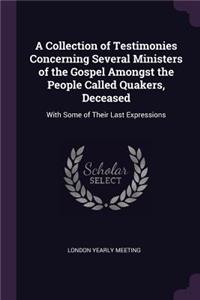 A Collection of Testimonies Concerning Several Ministers of the Gospel Amongst the People Called Quakers, Deceased