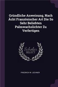 Gründliche Anweisung, Nach Ächt Französischer Art Die So Sehr Beliebten Palmwachslichter Zu Verfertigen