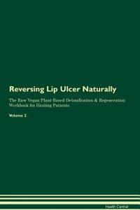 Reversing Lip Ulcer Naturally The Raw Vegan Plant-Based Detoxification & Regeneration Workbook for Healing Patients. Volume 2