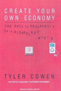 Create Your Own Economy: The Path to Prosperity in a Disordered World