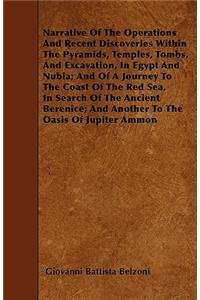 Narrative of the Operations and Recent Discoveries Within the Pyramids, Temples, Tombs, and Excavation, in Egypt and Nubia; And of a Journey to the Coast of the Red Sea, in Search of the Ancient Berenice; And Another to the Oasis of Jupiter Ammon