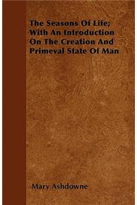 The Seasons Of Life; With An Introduction On The Creation And Primeval State Of Man