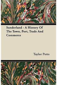 Sunderland - A History Of The Town, Port, Trade And Commerce