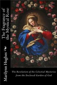 The Fragrance of the Mystical Rose: The Revelation of the Celestial Mysteries from the Enclosed Garden of God