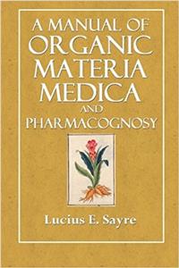 A Manual of Organic Materia Medica and Pharmacognosy: An Introduction to the Study of the Vegetable Kingdom and the Vegetable and Animal Drugs