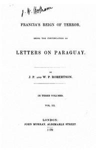 Francia's Reign of Terror, Being the Continuation of Letters on Paraguay