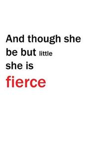 And Though She Be but Little She Is Fierce Journal