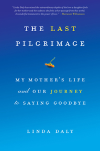 Last Pilgrimage: My Mother's Life and Our Journey to Saying Goodbye