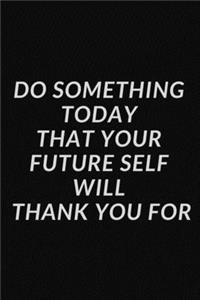 Do something today that your future self will thank you for