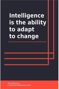 Intelligence is the ability to adapt to change