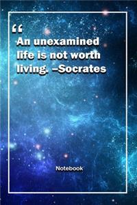 An unexamined life is not worth living. -Socrates