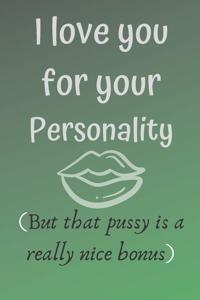 I love you for your personality ( but that pussy is a really nice bonus)