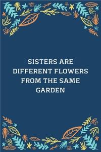 Sisters Are Different Flowers From The Same Garden