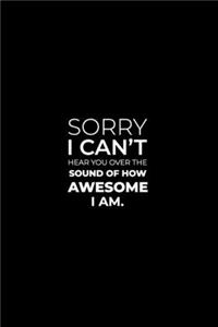 Sorry I Can't Hear You Over the Sound of How Awesome I Am.