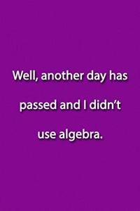 Well, another day has passed and I didn't use algebra. Notebook