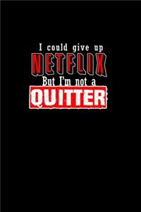 I could give up Netflix but I'm not a quitter